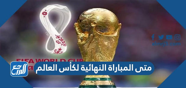 متى المباراة النهائية لكأس العالم