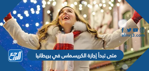 متى تبدأ إجازة الكريسماس في بريطانيا