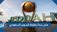 متى تبدأ بطولة السوبر السعودي 2023