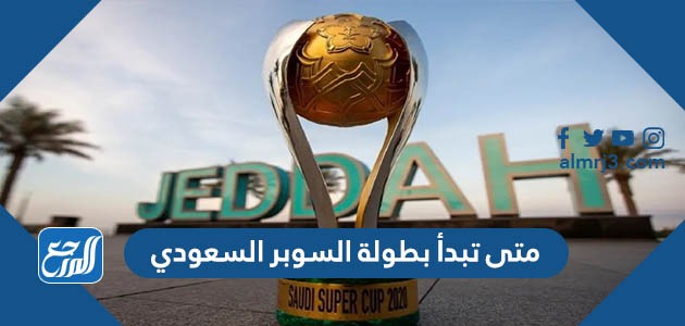 متى تبدأ بطولة السوبر السعودي