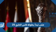 متى تبدأ بطولة كاس الخليج 25 خليجي 2023