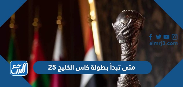 متى تبدأ بطولة كاس الخليج 25