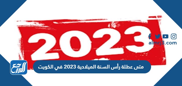 متى عطلة رأس السنة الميلادية 2023 في الكويت