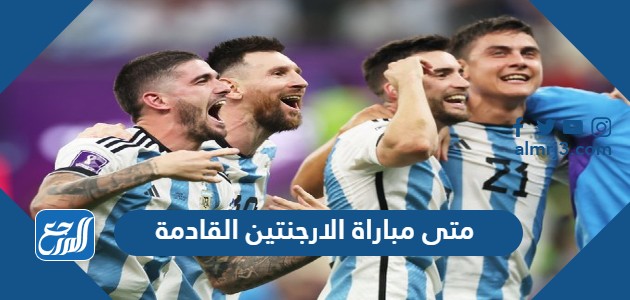 متى مباراة الارجنتين القادمة