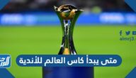 متى يبدأ كاس العالم للأندية 2023 ومتى ينتهي