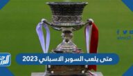 متى يلعب السوبر الاسباني 2023 العد التنازلي