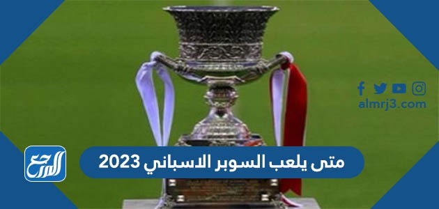متى يلعب السوبر الاسباني 2023