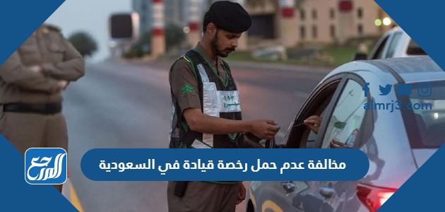 مخالفة عدم حمل رخصة قيادة في السعودية
