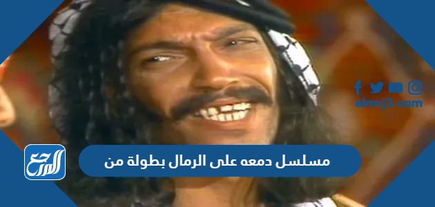 مسلسل دمعه على الرمال بطولة من