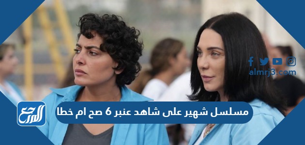 مسلسل شهير على شاهد عنبر 6 صح ام خطا