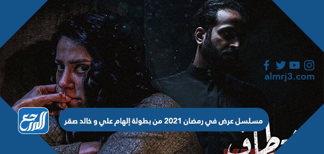 مسلسل عرض في رمضان 2021 من بطولة إلهام علي و خالد صقر