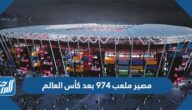 ما مصير ملعب 974 بعد كأس العالم قطر 2022
