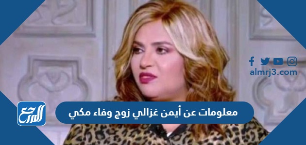 معلومات عن أيمن غزالي زوج وفاء مكي