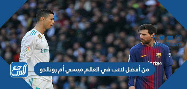 من أفضل لاعب في العالم ميسي أم رونالدو