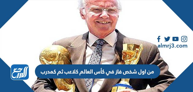 من اول شخص فاز في كأس العالم كلاعب ثم كمدرب