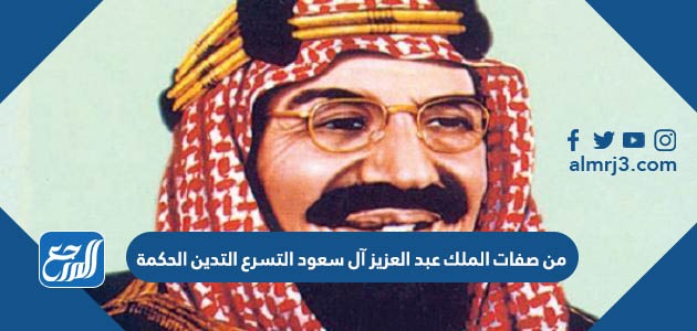 من صفات الملك عبد العزيز آل سعود التسرع التدين الحكمة