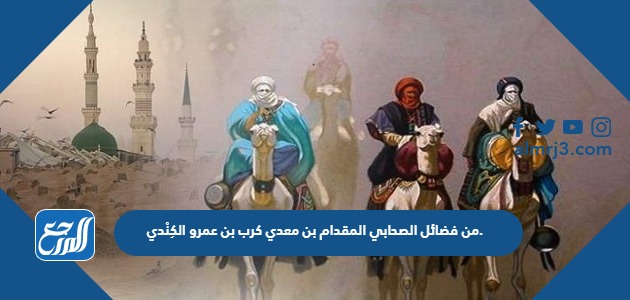 من فضائل الصحابي المقدام بن معدي كرب بن عمرو الكِنْدي.