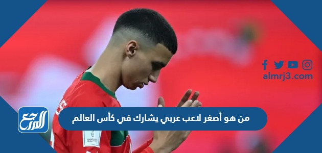 من هو أصغر لاعب عربي يشارك في كأس العالم