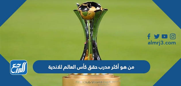 من هو أكثر مدرب حقق كأس العالم للاندية