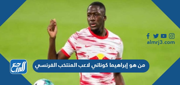 من هو إبراهيما كوناتي لاعب المنتخب الفرنسي