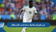 من هو إسماعيلا سار لاعب السنغال