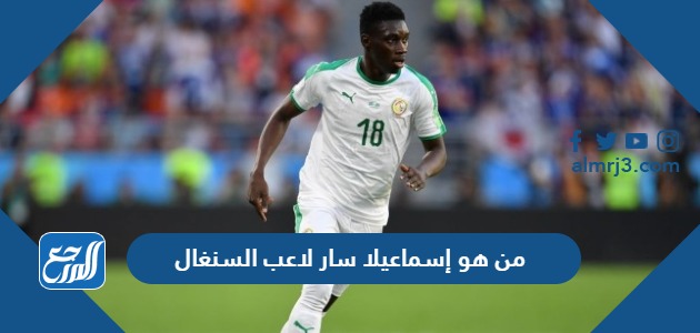 من هو إسماعيلا سار لاعب السنغال