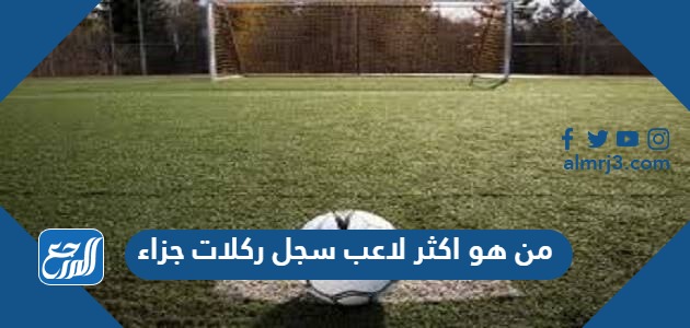 من هو اكثر لاعب سجل ركلات جزاء