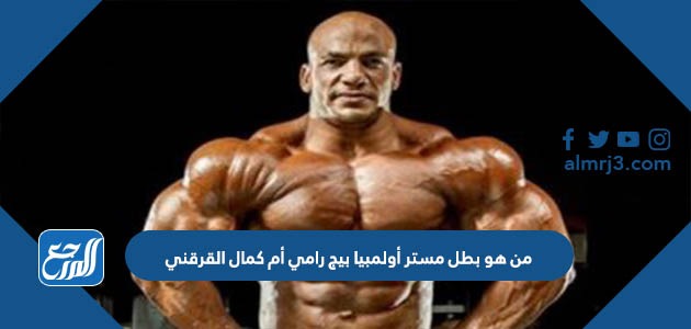 من هو بطل مستر أولمبيا بيج رامي أم كمال القرقني