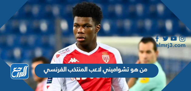 من هو تشواميني لاعب المنتخب الفرنسي