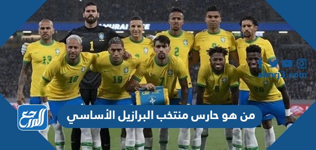 من هو حارس منتخب البرازيل الأساسي