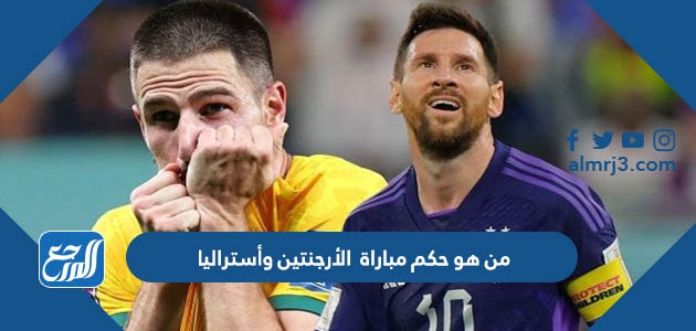 من هو حكم مباراة الأرجنتين وأستراليا