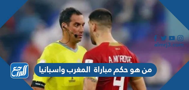 من هو حكم مباراة المغرب واسبانيا