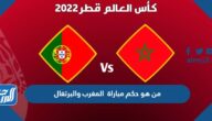 من هو حكم مباراة المغرب والبرتغال في ربع النهائي كأس العالم
