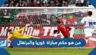 من هو حكم مباراة كوريا والبرتغال في كأس العالم اليوم