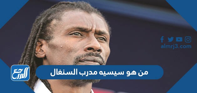 من هو سيسيه مدرب السنغال
