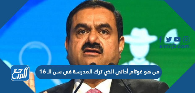 من هو غوتام أداني الذي ترك المدرسة في سن الـ 16