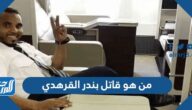 من هو قاتل بندر القرهدي ودوافع القتل من هو قاتل بندر القرهدي ودوافع القتل