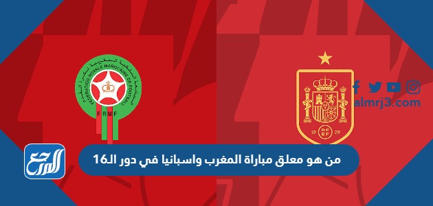 من هو معلق مباراة المغرب واسبانيا في دور الـ16