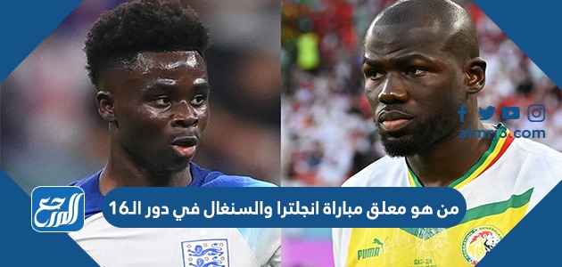 من هو معلق مباراة انجلترا والسنغال في دور الـ16