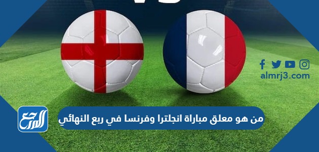 من هو معلق مباراة انجلترا وفرنسا في ربع النهائي