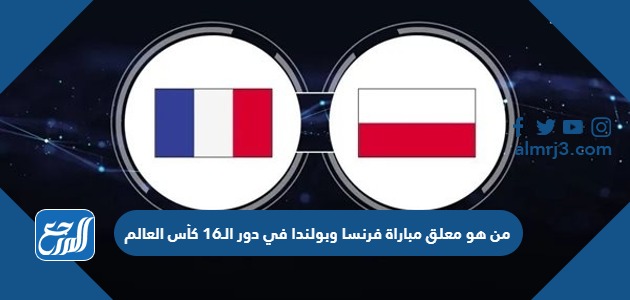 من هو معلق مباراة فرنسا وبولندا في دور الـ16