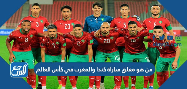 من هو معلق مباراة كندا والمغرب في كأس العالم
