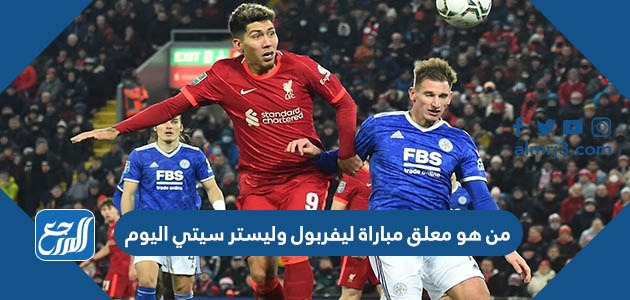 من هو معلق مباراة ليفربول وليستر سيتي اليوم