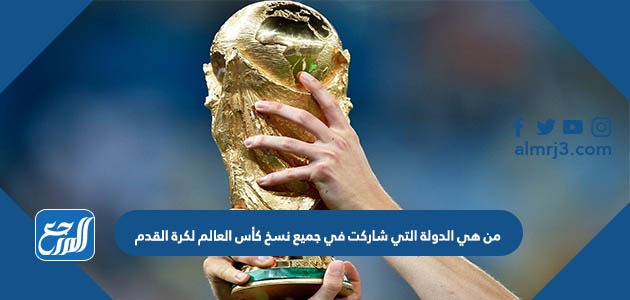 من هي الدولة التي شاركت في جميع نسخ كأس العالم لكرة القدم