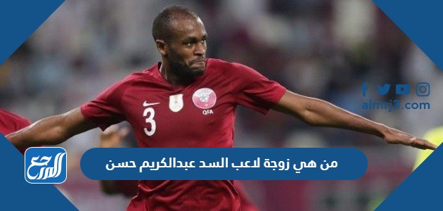من هي زوجة لاعب السد عبدالكريم حسن