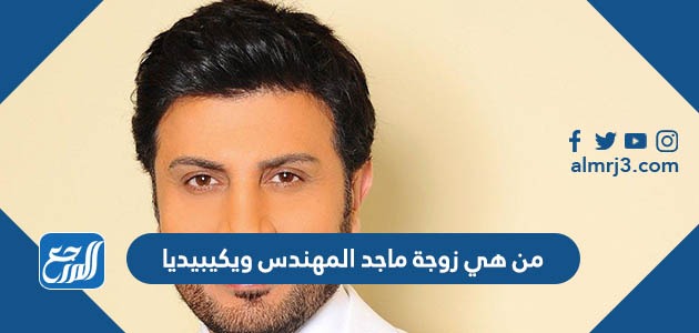 من هي زوجة ماجد المهندس ويكيبيديا