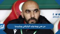 من هي زوجة وليد الركراكي ويكيبيديا
