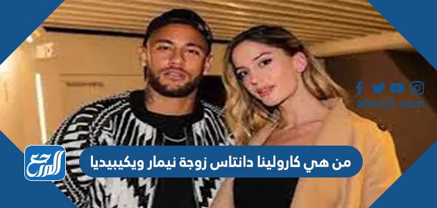 من هي كارولينا دانتاس زوجة نيمار ويكيبيديا