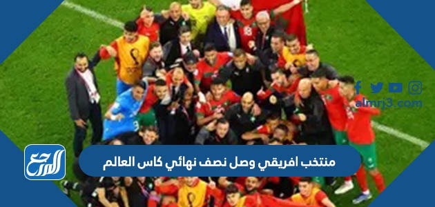 منتخب افريقي وصل نصف نهائي كاس العالم