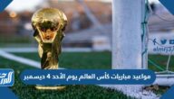 مواعيد مباريات كأس العالم يوم الأحد 4 ديسمبر 2022